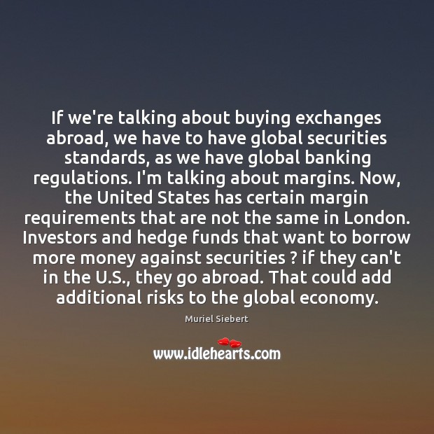 If we’re talking about buying exchanges abroad, we have to have global Muriel Siebert Picture Quote