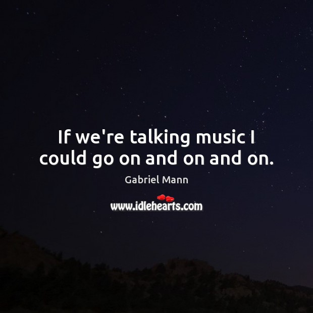 If we’re talking music I could go on and on and on. Gabriel Mann Picture Quote