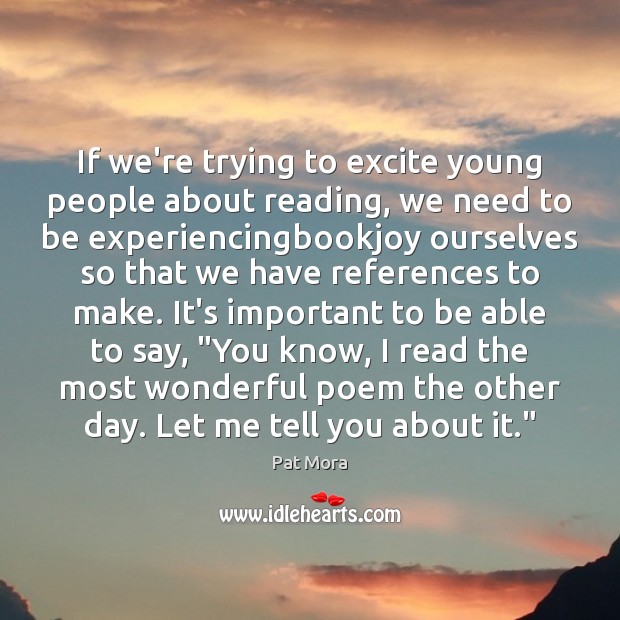 If we’re trying to excite young people about reading, we need to Pat Mora Picture Quote