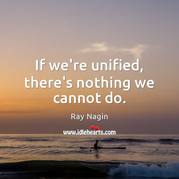 If we’re unified, there’s nothing we cannot do. Ray Nagin Picture Quote