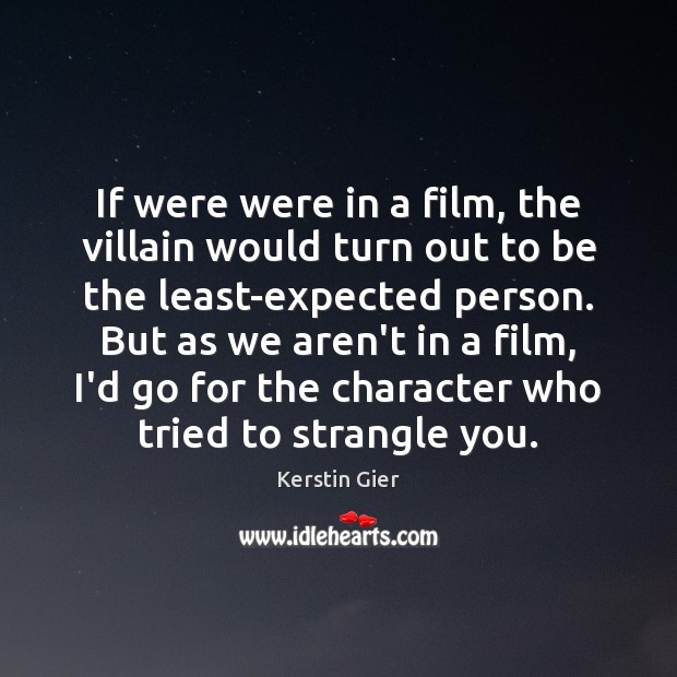 If were were in a film, the villain would turn out to Image