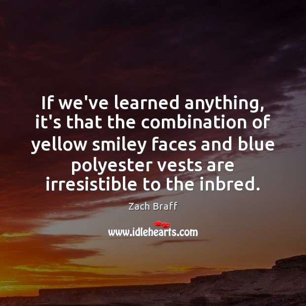 If we’ve learned anything, it’s that the combination of yellow smiley faces Zach Braff Picture Quote