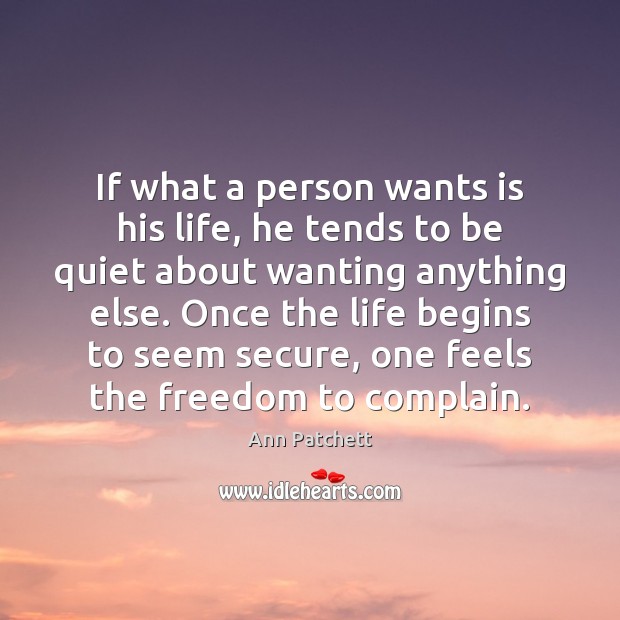 If what a person wants is his life, he tends to be Ann Patchett Picture Quote