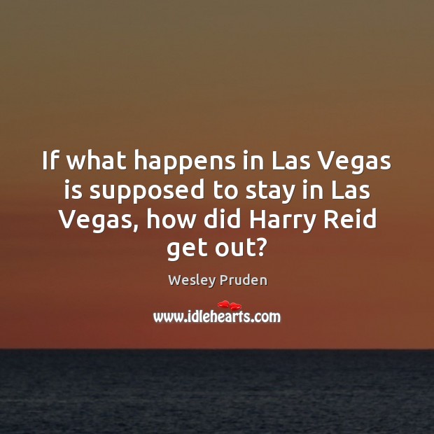 If what happens in Las Vegas is supposed to stay in Las Vegas, how did Harry Reid get out? Wesley Pruden Picture Quote