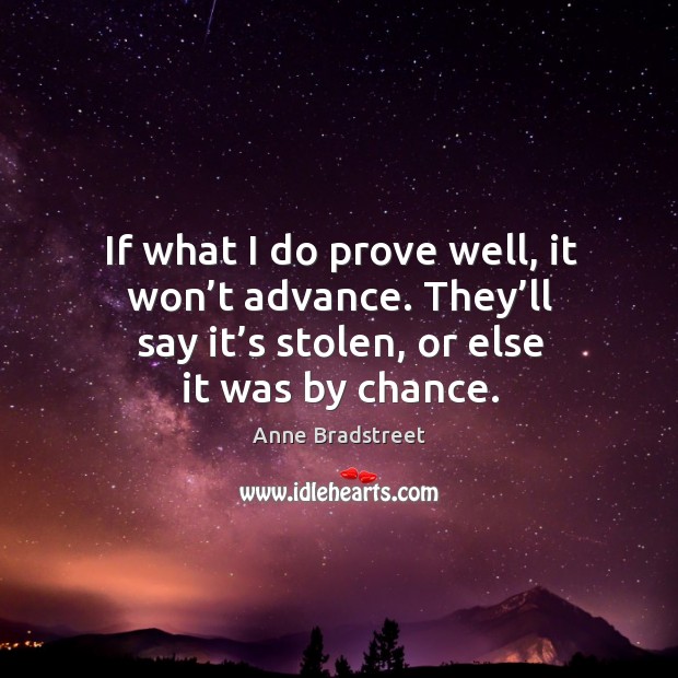 If what I do prove well, it won’t advance. They’ll say it’s stolen, or else it was by chance. Chance Quotes Image
