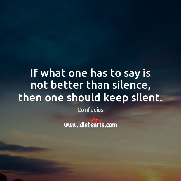 If what one has to say is not better than silence, then one should keep silent. Confucius Picture Quote