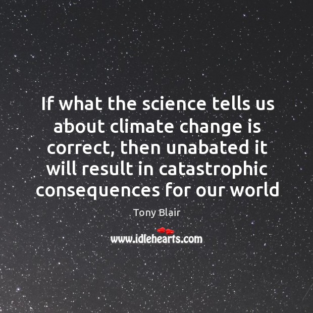 If what the science tells us about climate change is correct, then Climate Quotes Image