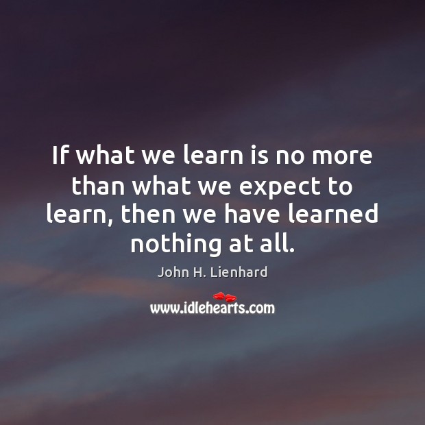 If what we learn is no more than what we expect to John H. Lienhard Picture Quote
