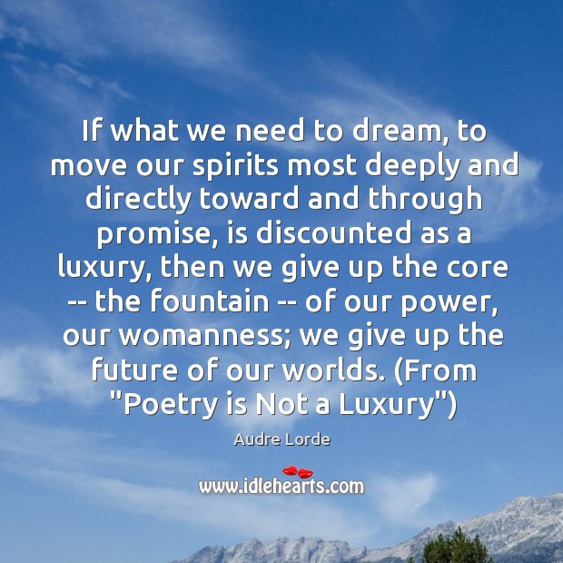 If what we need to dream, to move our spirits most deeply Audre Lorde Picture Quote
