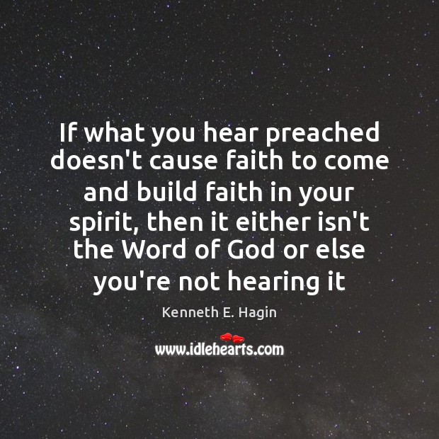 If what you hear preached doesn’t cause faith to come and build Kenneth E. Hagin Picture Quote