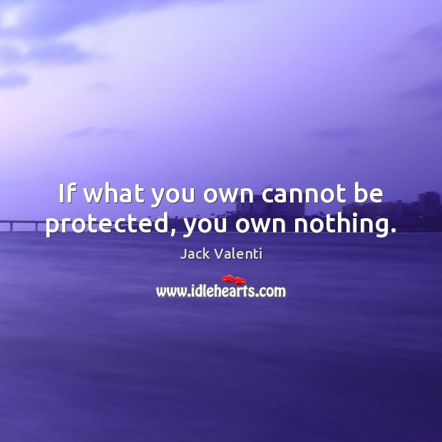 If what you own cannot be protected, you own nothing. Jack Valenti Picture Quote