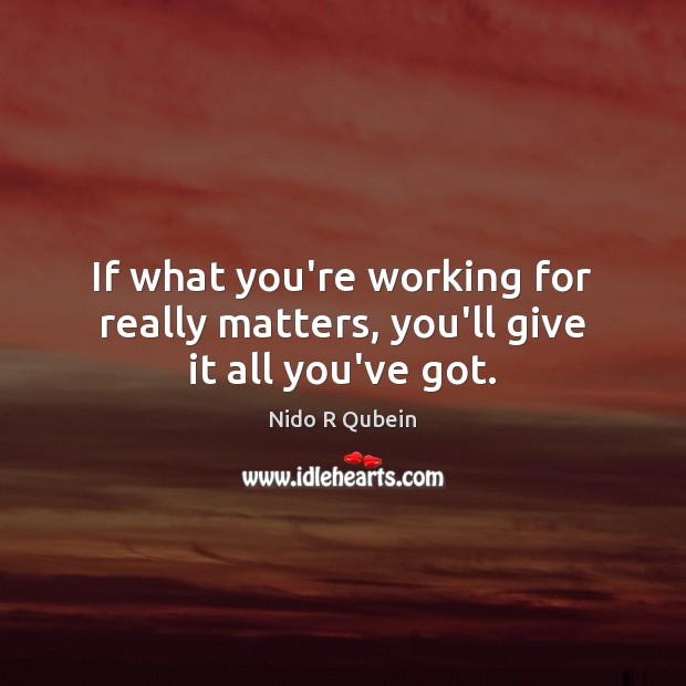If what you’re working for really matters, you’ll give it all you’ve got. Nido R Qubein Picture Quote