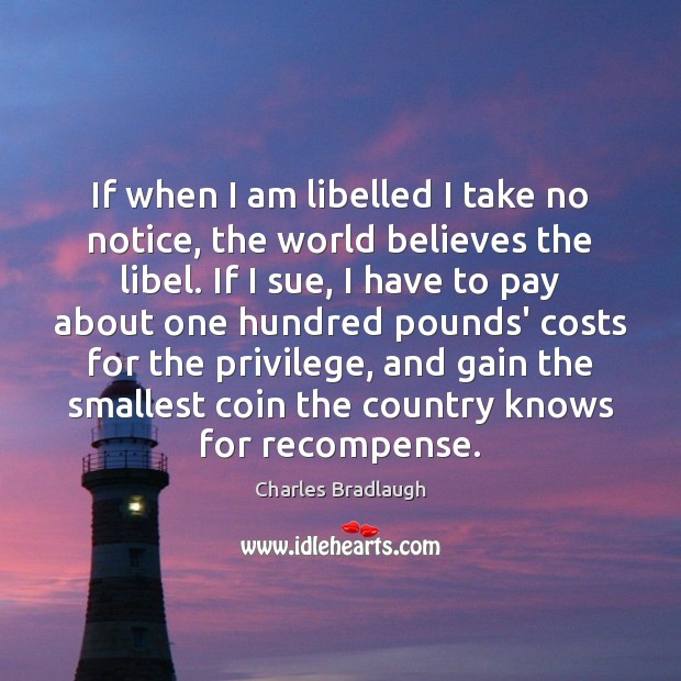 If when I am libelled I take no notice, the world believes Charles Bradlaugh Picture Quote
