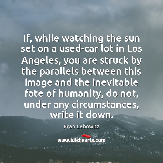 If, while watching the sun set on a used-car lot in Los Fran Lebowitz Picture Quote