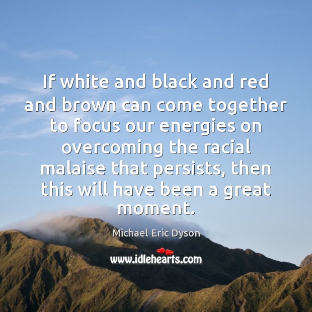 If white and black and red and brown can come together to Michael Eric Dyson Picture Quote