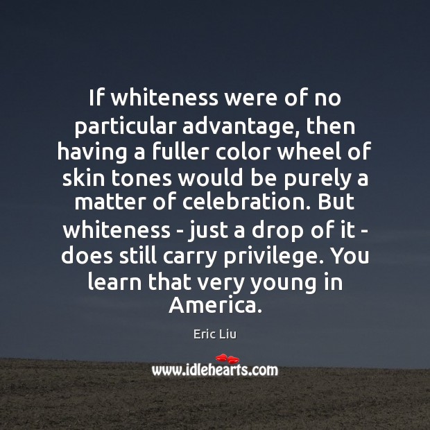 If whiteness were of no particular advantage, then having a fuller color Eric Liu Picture Quote