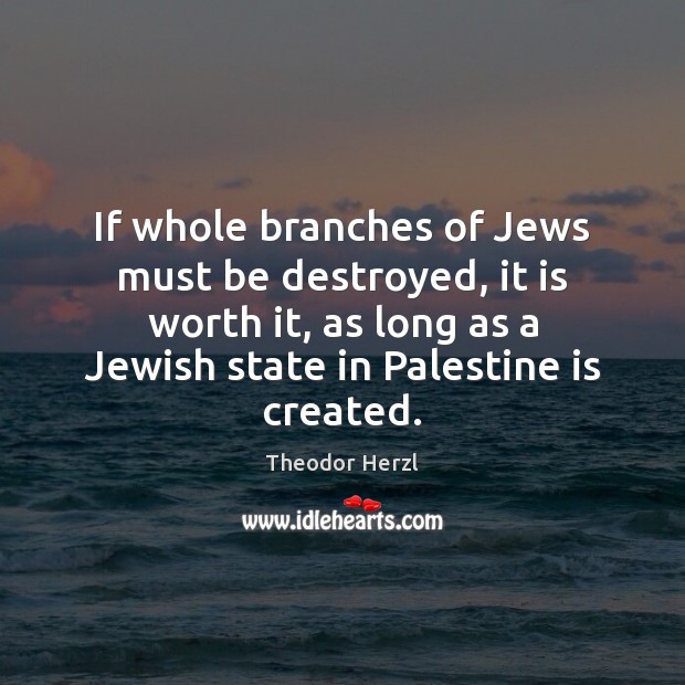 If whole branches of Jews must be destroyed, it is worth it, Theodor Herzl Picture Quote
