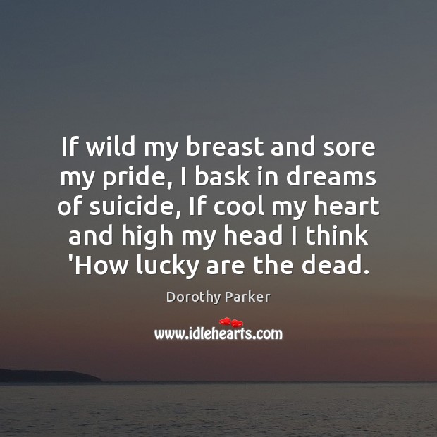 If wild my breast and sore my pride, I bask in dreams Dorothy Parker Picture Quote
