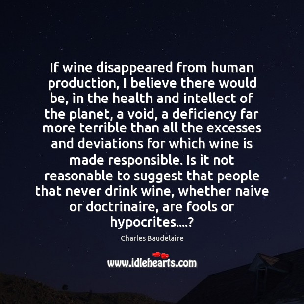 If wine disappeared from human production, I believe there would be, in Charles Baudelaire Picture Quote