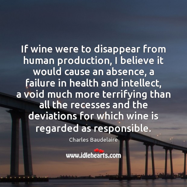 If wine were to disappear from human production, I believe it would Charles Baudelaire Picture Quote