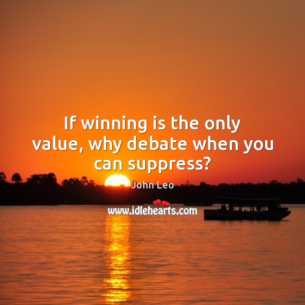 If winning is the only value, why debate when you can suppress? John Leo Picture Quote