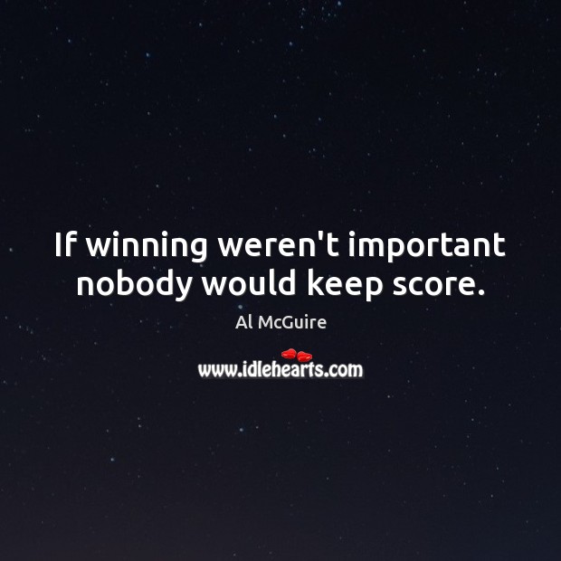 If winning weren’t important nobody would keep score. Image