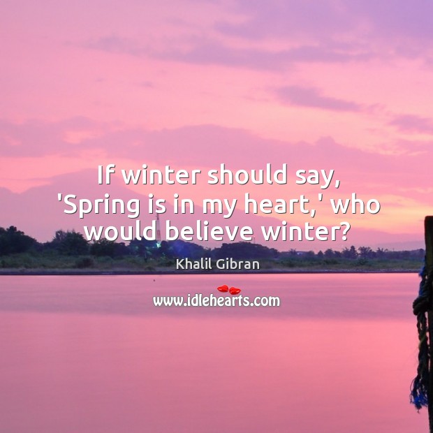 If winter should say, ‘Spring is in my heart,’ who would believe winter? Image