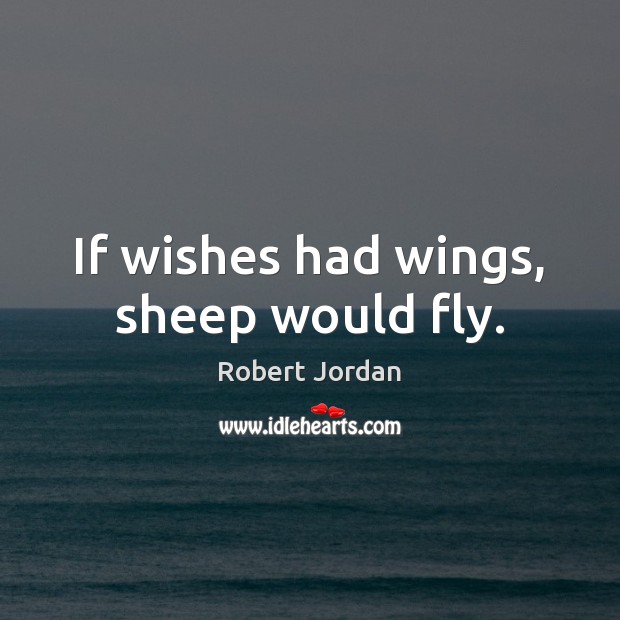 If wishes had wings, sheep would fly. Robert Jordan Picture Quote