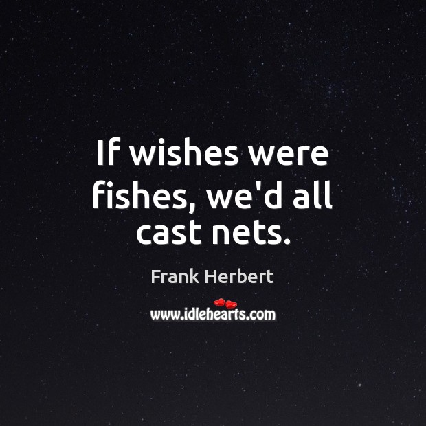 If wishes were fishes, we’d all cast nets. Image