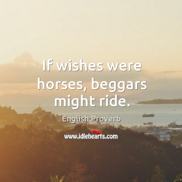 If wishes were horses, beggars might ride. English Proverbs Image
