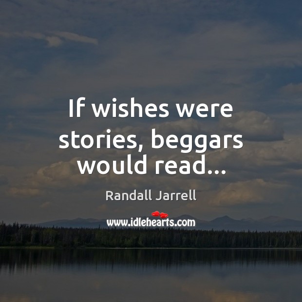 If wishes were stories, beggars would read… Randall Jarrell Picture Quote
