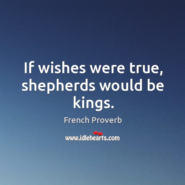If wishes were true, shepherds would be kings. French Proverbs Image
