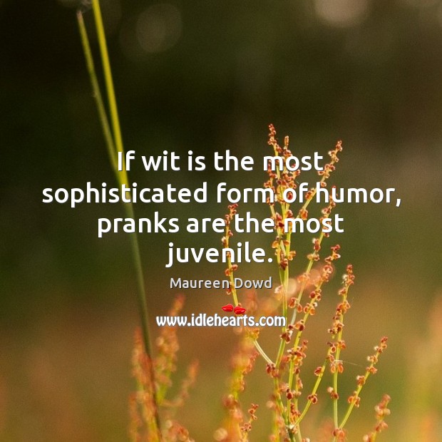 If wit is the most sophisticated form of humor, pranks are the most juvenile. Maureen Dowd Picture Quote