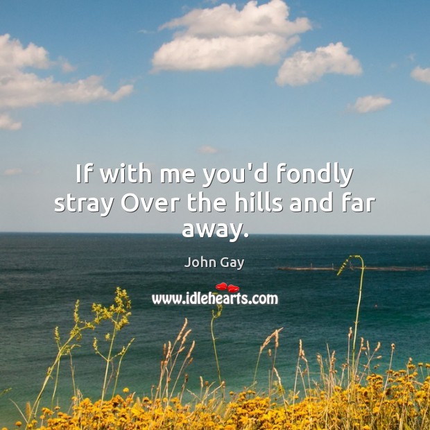 If with me you’d fondly stray Over the hills and far away. John Gay Picture Quote