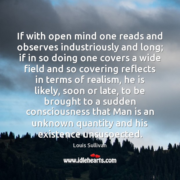 If with open mind one reads and observes industriously and long; if Louis Sullivan Picture Quote