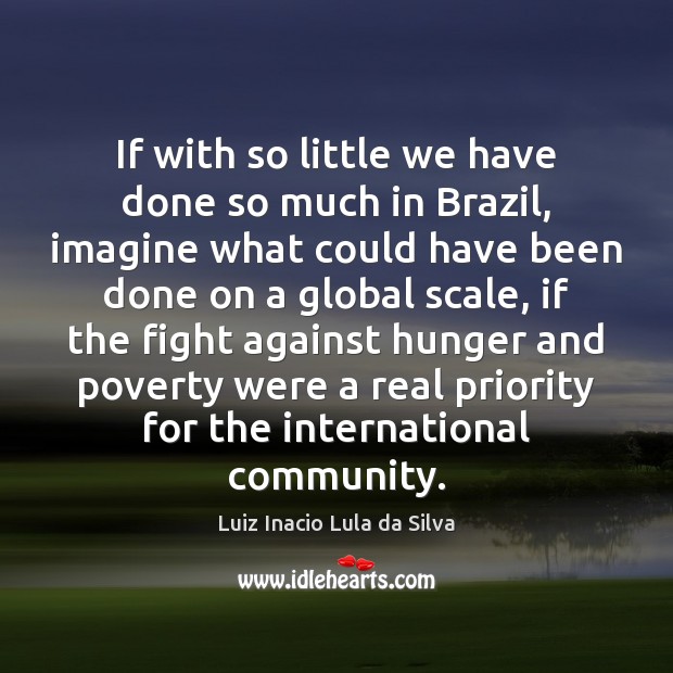 If with so little we have done so much in Brazil, imagine Luiz Inacio Lula da Silva Picture Quote