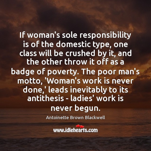 If woman’s sole responsibility is of the domestic type, one class will Antoinette Brown Blackwell Picture Quote
