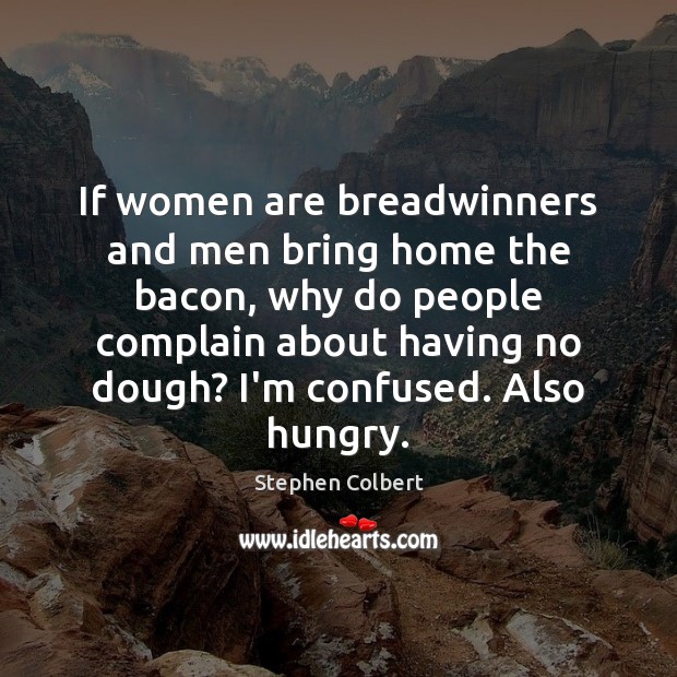 If women are breadwinners and men bring home the bacon, why do Stephen Colbert Picture Quote