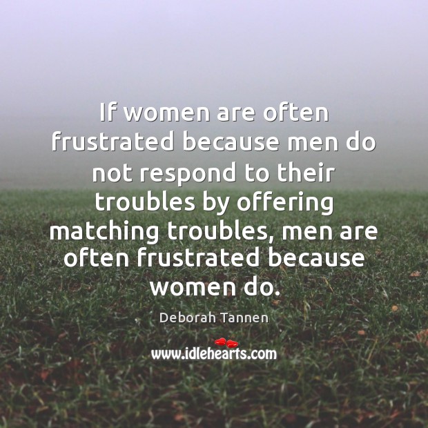 If women are often frustrated because men do not respond to their Deborah Tannen Picture Quote