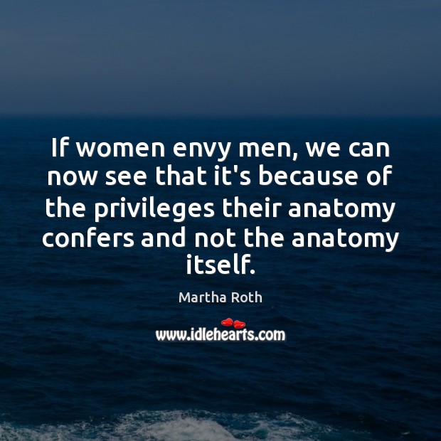If women envy men, we can now see that it’s because of Martha Roth Picture Quote