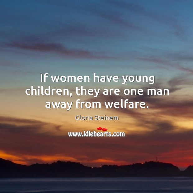 If women have young children, they are one man away from welfare. Image