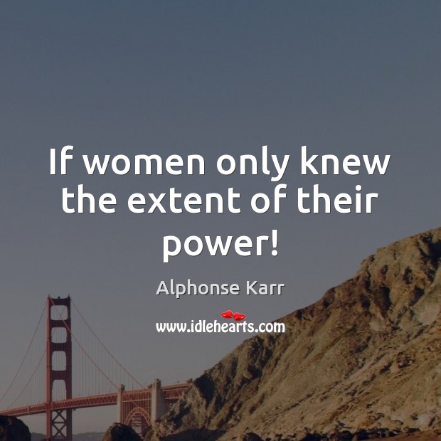 If women only knew the extent of their power! Alphonse Karr Picture Quote