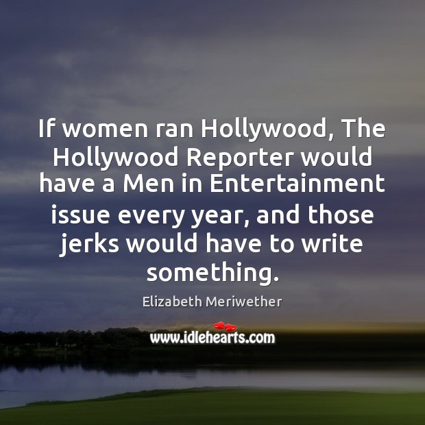 If women ran Hollywood, The Hollywood Reporter would have a Men in Elizabeth Meriwether Picture Quote
