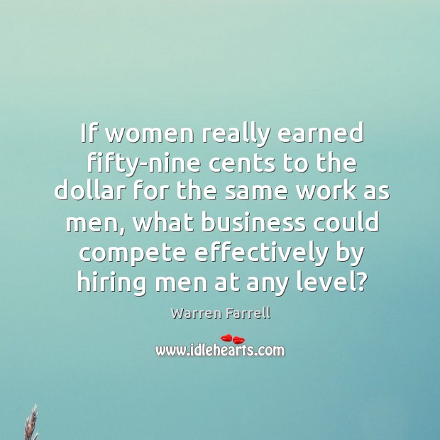 If women really earned fifty-nine cents to the dollar for the same Warren Farrell Picture Quote