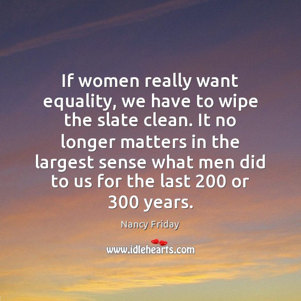 If women really want equality, we have to wipe the slate clean. Nancy Friday Picture Quote
