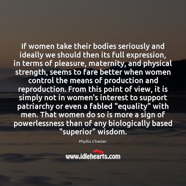 If women take their bodies seriously and ideally we should then its Phyllis Chesler Picture Quote