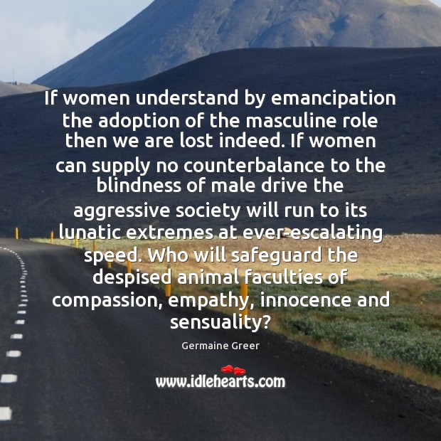 If women understand by emancipation the adoption of the masculine role then Germaine Greer Picture Quote