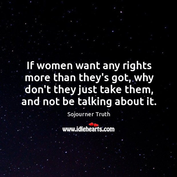 If women want any rights more than they’s got, why don’t they Sojourner Truth Picture Quote