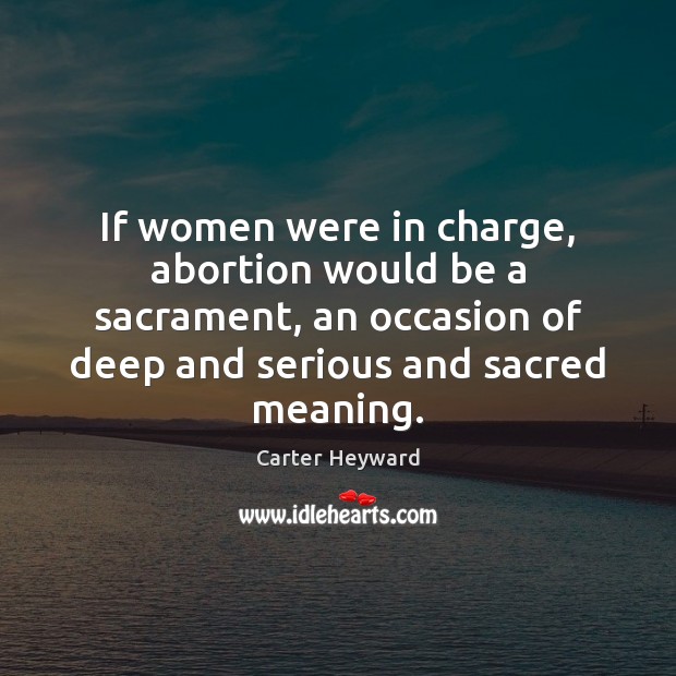 If women were in charge, abortion would be a sacrament, an occasion Carter Heyward Picture Quote