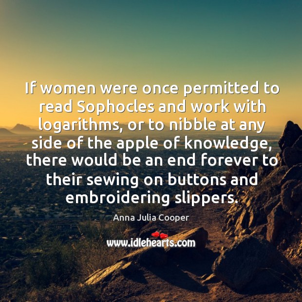 If women were once permitted to read Sophocles and work with logarithms, Anna Julia Cooper Picture Quote